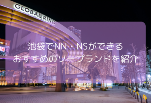 【2025年11月最新】池袋でNN・NSが期待できるソープ8選！池袋のソープで中だしできるお店は？
