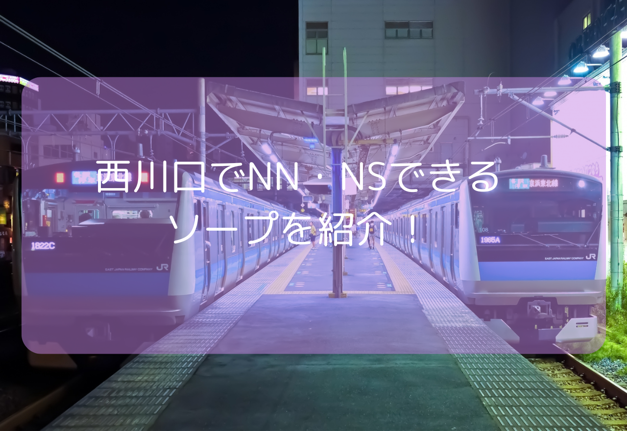 西川口でNN・NSできるおすすめソープ13選!【2025年6月最新】人気のソープをランキング形式で紹介!