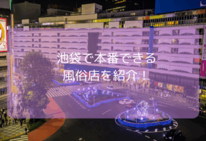 池袋で本番できる風俗店9選！【2025年11月最新】基盤できるデリヘル・ホテヘルはどこ？