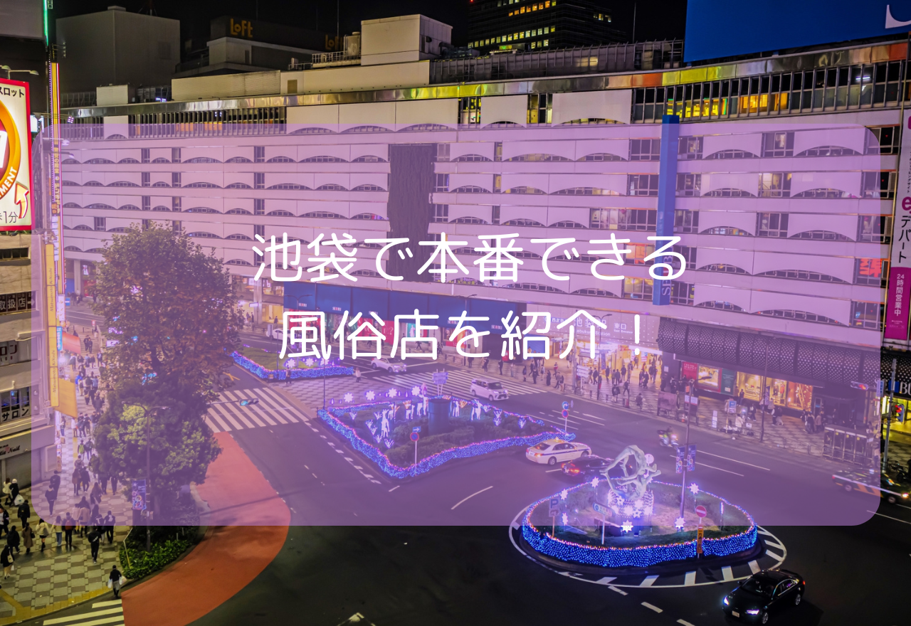 池袋で本番できる風俗店10選！【2025年8月最新】基盤できるデリヘル・ホテヘルはどこ？