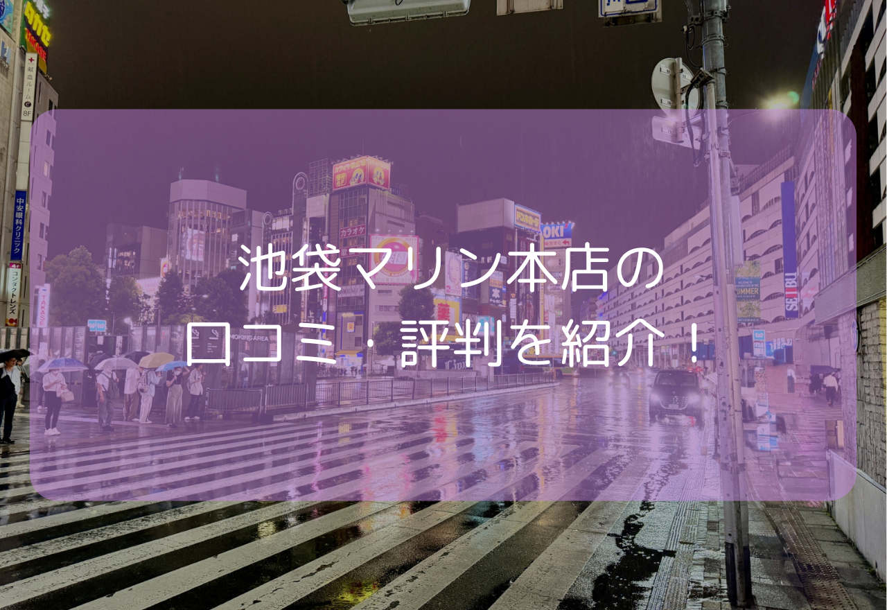 池袋マリン本店の口コミ・評判！【2025年7月最新】NN・NSはできる？