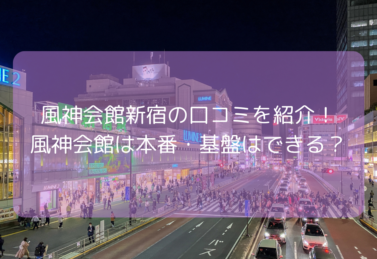 風神会館新宿の口コミを紹介！【2025年8月最新】風神会館は本番・基盤はできる？