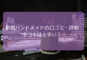 新宿ハンドメイドの口コミ・評判！【2025年11月最新】ハンドメイドの手コキはどう？