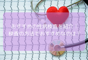 おすすめの性病検査を紹介！検査の方法でおすすめなのは？