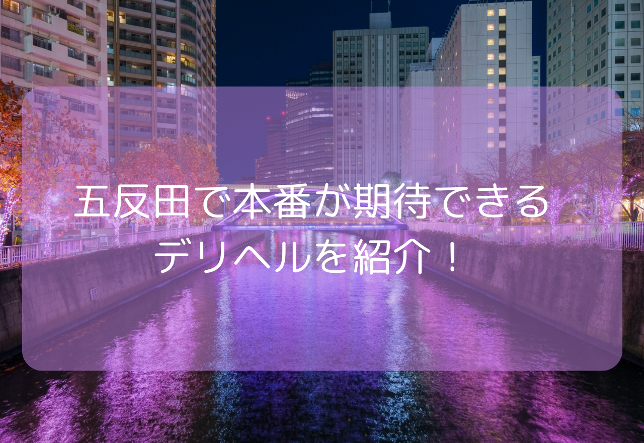 五反田で本番が期待できるデリヘル7選！【2025年9月最新】基盤やNN・NSはできる？