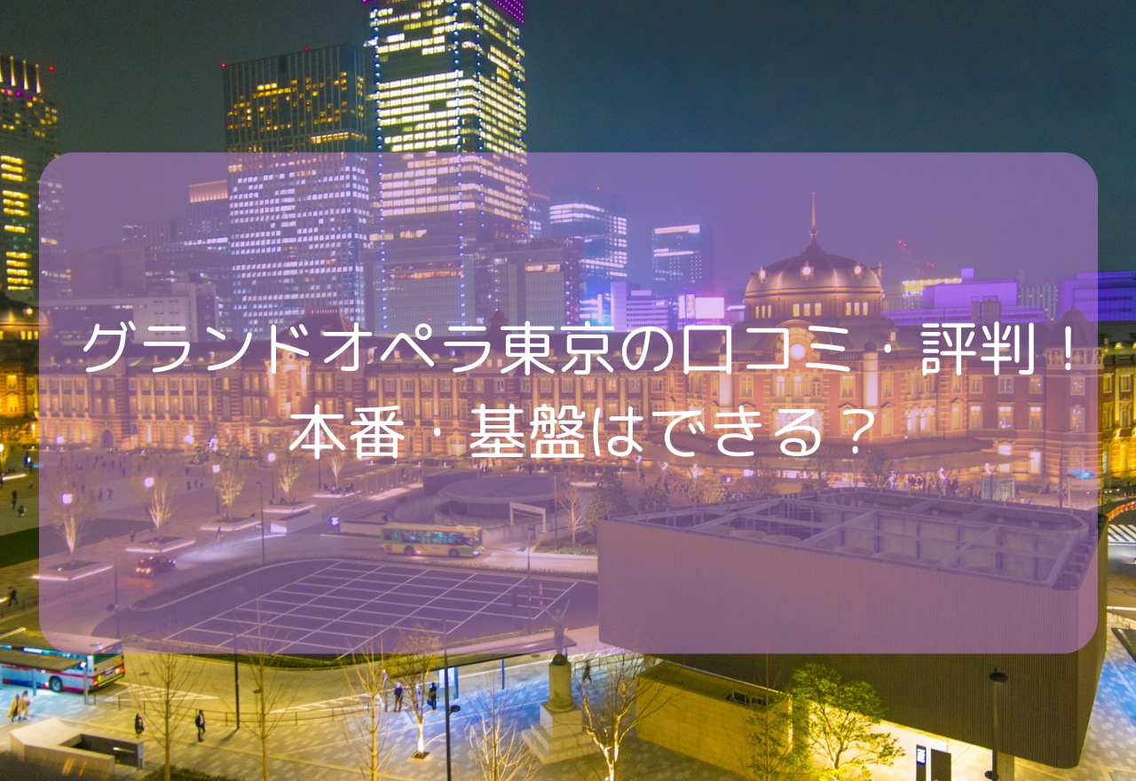 グランドオペラ東京の口コミ・評判!【2025年9月最新】本番・基盤はできる?