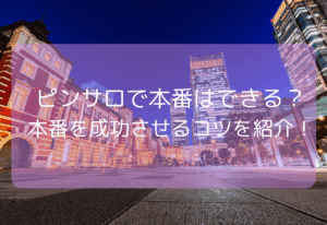 ピンサロで本番はできる？【2025年11月最新】本番を成功させるコツを紹介！