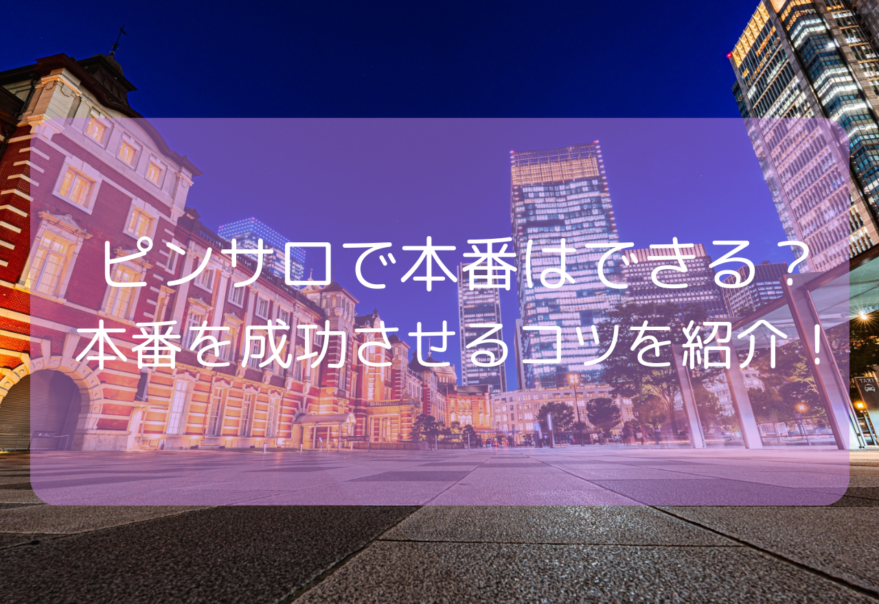 ピンサロで本番はできる？【2025年11月最新】本番を成功させるコツを紹介！